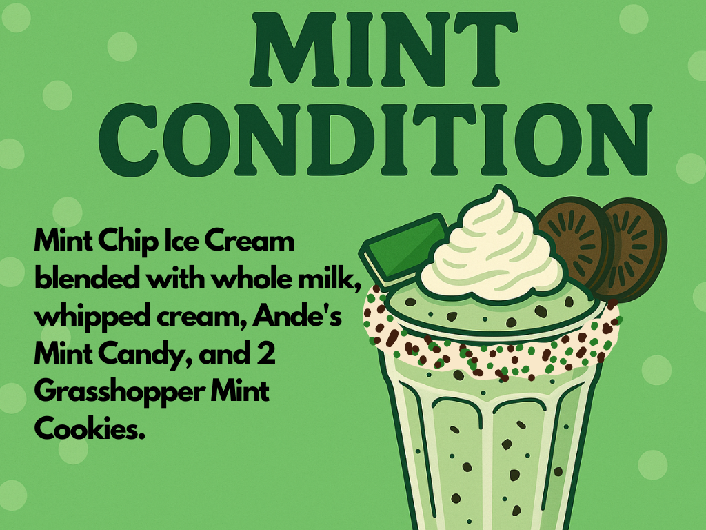 A graphic featuring a green mint milkshake with whipped cream, green candy, and two mint cookies. Bold text reads Mint Condition. Below, text describes: “Mint Chip Ice Cream blended with whole milk, whipped cream, Ande’s Mint Candy, and 2 Grasshopper Mint Cookies.”.