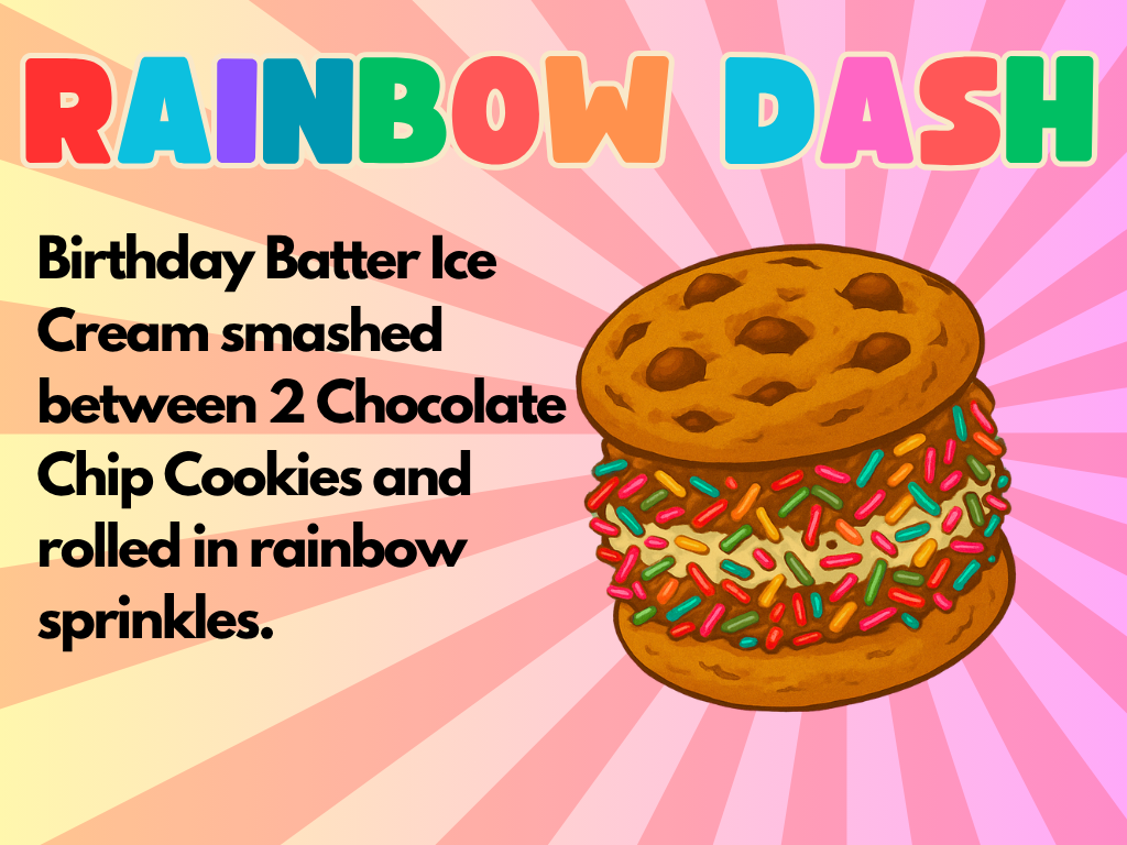 An illustration of a cookie ice cream sandwich with rainbow sprinkles. Text reads: “RAINBOW DASH. Birthday Batter Ice Cream smashed between 2 Chocolate Chip Cookies and rolled in rainbow sprinkles.” Background is pastel rays in pink, peach, and yellow tones.